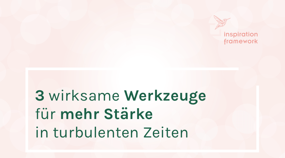 Wie du Stress, Unsicherheiten und Ängsten erfolgreich begegnest – 3 Werkzeuge für körperliche und seelische Stärke in turbulenten Zeiten