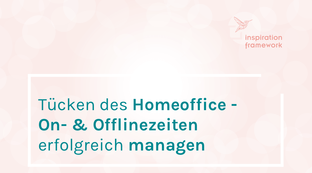 Die Tücken des Homeoffice – Wie du On- & Offlinezeiten erfolgreich managst.